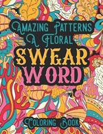Amazing Patterns A Floral Swear Word Coloring Book: Hilarious Coloring Book for Adults with Funny Curse Affirmations, Profanity Patterns and Sarcastic for Relaxation