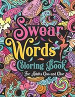 Swear Words Coloring Book for Adults Cuss and Color: A Funny Offensive and Snarky Swear Word Coloring Book for Adults with Anxiety Relief and Relaxing Designs