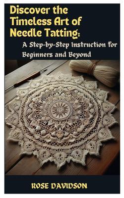Discover the Timeless Art of Needle Tatting: A Step-by-Step Instruction for Beginners and Beyond - Rose Davidson - cover
