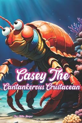 Casey The Cantankerous Crustacean - Millie Harper - cover