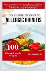 Your Complete Guide to Allergic Rhinitis: Learn How to Boost Your Immune System for Fighting Allergies, Hay Fever and Other Related Conditions with Over 100 Allergy-Friendly Recipes