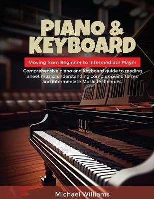 Piano and Keyboard for Intermediate: Comprehensive Guide for Moving from Beginners to Intermediate Piano Techniques, Terms and Reading Sheet Music - Michael Williams - cover