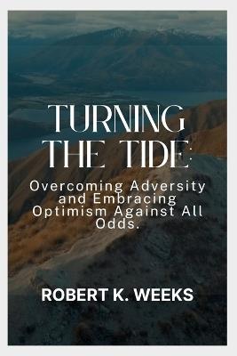 Turning the Tide: Overcoming Adversity and Embracing Optimism Against All Odds - Robert Weeks - cover
