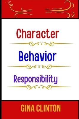 Character Behavior Responsibility: Exploring the Foundations of Integrity and Accountability - Gina Clinton - cover