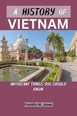 A History of Vietnam: Important things you should know - Franklin M Jones - cover