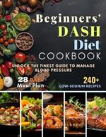Beginners' Dash Diet Cookbook: Unlock The Finest Guide to Manage Blood Pressure with variety of Low-Sodium Recipes, 28-Day Dash Diet Meal Plan, and More!
