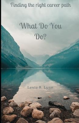 What Do You Do?: Finding the Right Career Path - Lexie B Lynn - cover