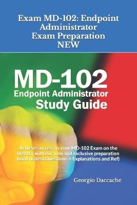 Exam MD-102: Endpoint Administrator Exam Preparation - NEW: Achieve success in your MD-102 Exam on the first try with our new and exclusive preparation book (Latest Questions + Explanations and Ref) - Georgio Daccache - cover