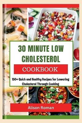 30 Minute Low Cholesterol Cookbook: 150+ Quick and Healthy Recipes for Lowering Cholesterol Through Cooking - Alison Roman - cover