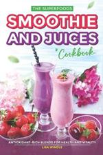 The Superfoods Smoothie and Juices Cookbook: Antioxidant-Rich Blends for Health and Vitality