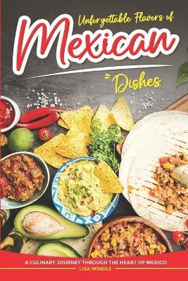 Unforgettable Flavors of Mexican Dishes: A Culinary Journey Through the Heart of Mexico - Lisa Windle - cover