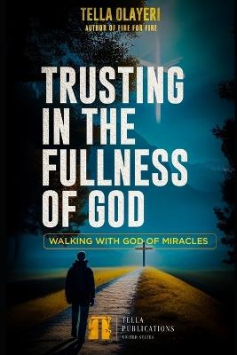 Trusting In The Fullness Of God: Walking With God Of Miracles - Tella Olayeri - cover