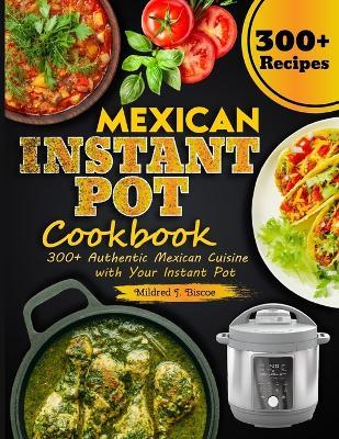 Mexican Instant Pot Cookbook: 300+ Authentic Mexican Cuisine with Your Instant Pot - Mildred J Biscoe - cover