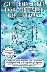 Gut Health for Optimal Digestion: Unleash the Secret Power of Your Enzyme and Microbiome Check to Reverse Disease, Regulate Your Immune System and Transform Your Mental and Physical Health.