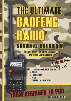 The Ultimate Baofeng Radio Survival Handbook: From Beginner to Pro: Mastering Communication in Crisis, Emergency, War and Guerrilla Situations. The Solution for Your Security and Your Connectivity - Jack Carver - cover