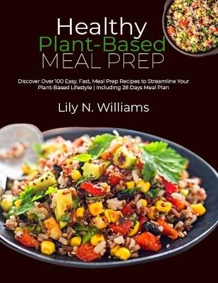 Healthy Plant-Based Meal Prep: Discover Over 100 Easy, Fast, Meal Prep Recipes to Streamline Your Plant-Based Lifestyle Including 28 Days Meal Plan - Lily N Williams - cover
