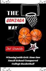 The Gonzaga Way: Winning with Grit: How One Small School Conquered College Basketball