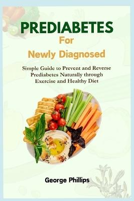 Prediabetes For Newly Diagnosed: Simple Guide to Prevent and Reverse Prediabetes Naturally through Exercise and Healthy Diet - George Phillips - cover