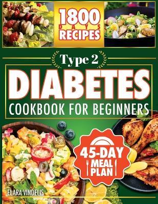 Type 2 Diabetes Cookbook For Beginners: 1800 Days of Recipes, Tasty, Quick and Easy to Prepare. Includes a 45-Day Meal Plan - Elara Vindelis - cover