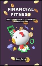 Financial Fitness: Mastering Money Management and Wealth Creation