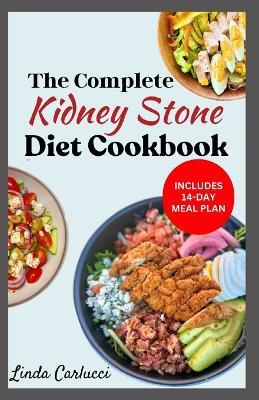 The Complete Kidney Stone Diet Cookbook: Quick Low Cholesterol Low Sodium Low Oxalate Recipes to Manage Inflammation, Kidney Stones & Avoid Dialysis - Linda Carlucci - cover