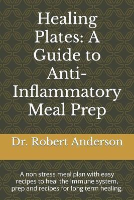Healing Plates: A Guide to Anti-Inflammatory Meal Prep: A non stress meal plan with easy recipes to heal the immune system, prep and recipes for long term healing. - Robert Anderson - cover