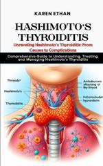 Unraveling Hashimoto's Thyroiditis: From Causes to Complications: Comprehensive Guide to Understanding, Treating, and Managing Hashimoto's Thyroiditis