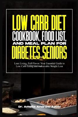 Low Carb Diet Cookbook, Food List, and Meal Plan for Diabetes Seniors: Lean Living, Full Flavor: Your Essential Guide to Low Carb Eating and Achievable Weight Loss - Amelia Andrew Fabio - cover