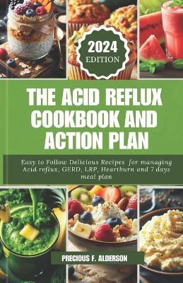 The Acid Reflux Cookbook and Action Plan 2024: Easy To Follow Delicious Recipes for Managing Acid Reflux, GERD, LRP, Heartburn And 7 Day Meal Plan. - Precious F Alderson - cover