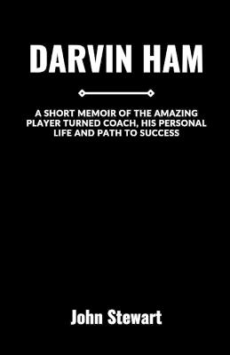 Darvin Ham: A Short Memoir Of The Amazing Player Turned Coach, His Personal Life And Path To Success - John Stewart - cover