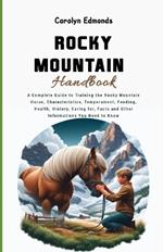 Rocky Mountain Horse Handbook: A Complete Guide to Training the Rocky Mountain Horse, Characteristics, Temperament, Feeding, Health, History, Caring for, Facts and Other Informations You Need to Know