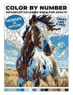 Color by Number: Horses in Nature: Advanced Coloring Book for Adults Create Pictures Like a Real Artist
