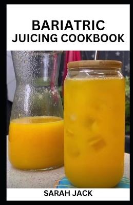 Bariatric Juicing Cookbook: The Bariatric Juicing Cookbook: Revitalize Your Health with Refreshing Recipes - Sarah Jack - cover