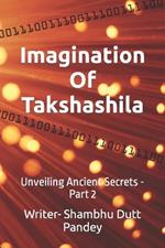 Imagination Of Takshashila: Unveiling Ancient Secrets - Part 2