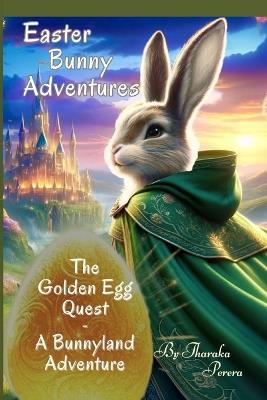 The Golden Egg Quest: - A Bunnyland Adventure: A Legendary Journey of the Easter Bunny and the Magic of Bunnyland (with over 50 colorful whimsical illustrations) - Tharaka Perera - cover