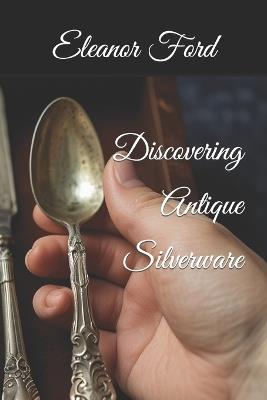 Discovering Antique Silverware - Eleanor Ford - cover