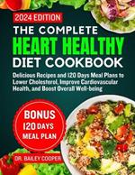 The Complete Heart Healthy diet cookbook 2024: Delicious Recipes and 120 Days Meal Plans to Lower Cholesterol, Improve Cardiovascular Health, and Boost Overall Well-being