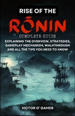 Rise of the Ronin Complete Guide: Explaining the Overview, Strategies, Gameplay Mechanism, Walkthrough, and All the Tips You Need to Know