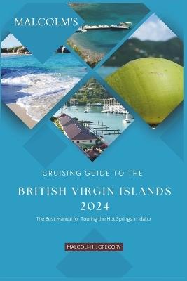 Malcom's Cruising Guide to the British Virgin Islands 2024: The Definitive Tourist Manual for Cruising the British Virgin Islands - Malcom H Gregory - cover