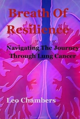 Breath Of Resilience: Navigating the Journey Lung Cancer - Leo Chambers - cover