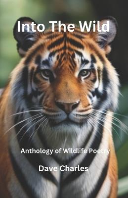 Into The Wild - Anthology of Poetry from the Animal Kingdom: Poems and Haiku about Wildlife on Planet Earth - Dave Charles - cover