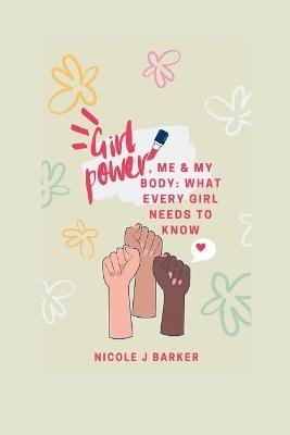 Girl Power, Me & My Body: What Every Girl Needs to Know - Nicole J Barker - cover