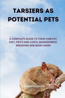 Tarsiers as Potential Pets: A Complete Guide to Their Habitat, Diet, Pro's and Con's, Management, Breeding and Many More - Hunter Davis - cover