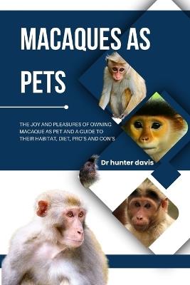 Macaques as Pets: The Joy and Pleasures of Owning Macaque as Pet and a Guide to Their Habitat, Diet, Pro's and Con's - Hunter Davis - cover