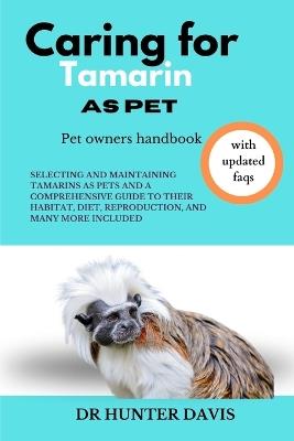 Caring for Tamarin as Pet: Selecting and Maintaining Tamarins as Pets and a Comprehensive Guide to Their Habitat, Diet, Reproduction, and Many More Included - Hunter Davis - cover