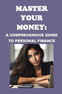 Master Your Money: A Comprehensive Guide to Personal Finance - Philip Martin McCaulay - cover