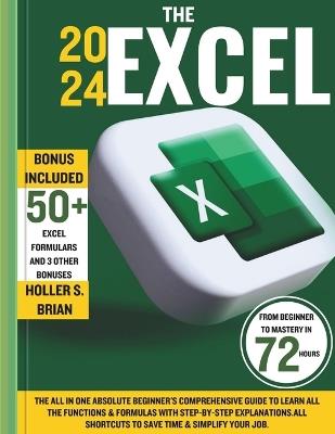 The 2024 Excel: The All In One Absolute Beginner's Comprehensive Guide to Learn All the Functions & Formulas with Step-by-Step Explanations.All Shortcuts to Save Time & Simplify Your Job. - Holler S Brian - cover