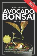 Avocado Bonsai Tree Book For Beginners: Illustrated Essential Guide to Learn How To Grow and Take Care of a Bonsai Avocado Tree For The First Time.