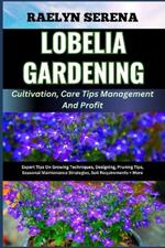 LOBELIA GARDENING Cultivation, Care Tips Management And Profit: Expert Tips On Growing Techniques, Designing, Pruning Tips, Seasonal Maintenance Strategies, Soil Requirements + More