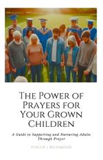 The Power of Prayers for Your Grown Children: A Guide to Supporting and Nurturing Adults Through Prayer
